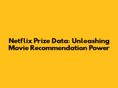 Netflix Prize Data: Unleashing Movie Recommendation Power