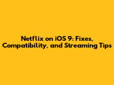 Netflix on iOS 9: Fixes, Compatibility, and Streaming Tips