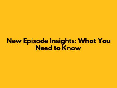 New Episode Insights: What You Need to Know