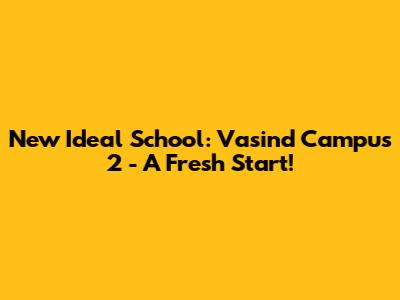 New Ideal School: Vasind Campus 2 - A Fresh Start!
