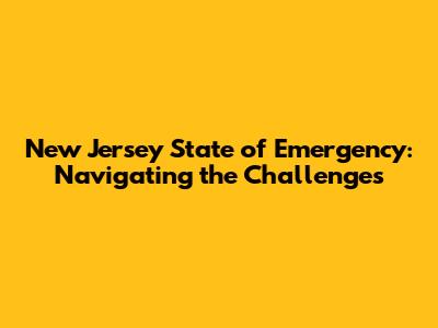 New Jersey State of Emergency: Navigating the Challenges