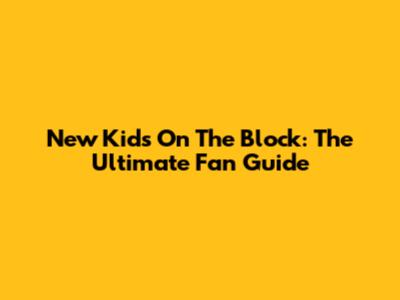 New Kids On The Block: The Ultimate Fan Guide