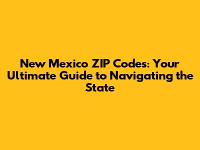 New Mexico ZIP Codes: Your Ultimate Guide to Navigating the State