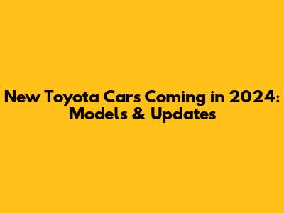 New Toyota Cars Coming in 2024: Models & Updates