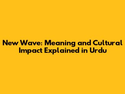 New Wave: Meaning and Cultural Impact Explained in Urdu