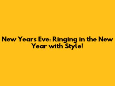 New Year's Eve: Ringing in the New Year with Style!