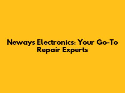 Neways Electronics: Your Go-To Repair Experts