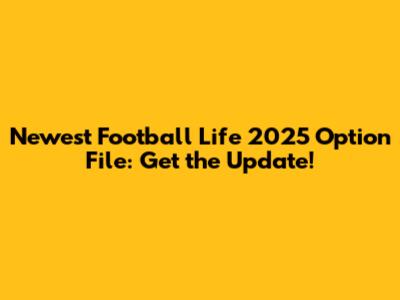Newest Football Life 2025 Option File: Get the Update!