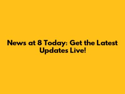 News at 8 Today: Get the Latest Updates Live!