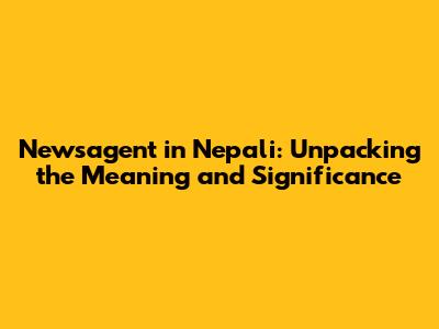 Newsagent in Nepali: Unpacking the Meaning and Significance