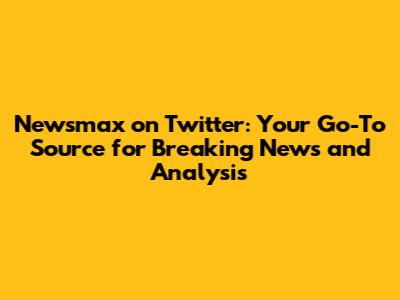 Newsmax on Twitter: Your Go-To Source for Breaking News and Analysis