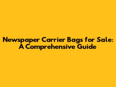 Newspaper Carrier Bags for Sale: A Comprehensive Guide