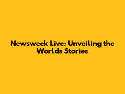 Newsweek Live: Unveiling the World's Stories