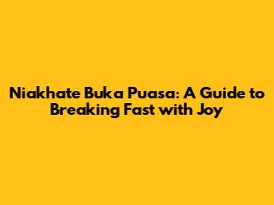 Niakhate Buka Puasa: A Guide to Breaking Fast with Joy