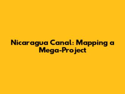 Nicaragua Canal: Mapping a Mega-Project