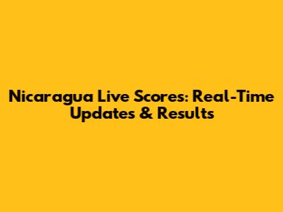 Nicaragua Live Scores: Real-Time Updates & Results