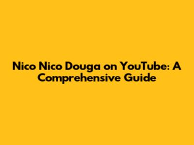 Nico Nico Douga on YouTube: A Comprehensive Guide