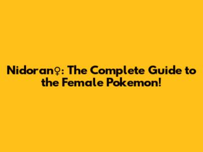 Nidoran♀: The Complete Guide to the Female Pokemon!