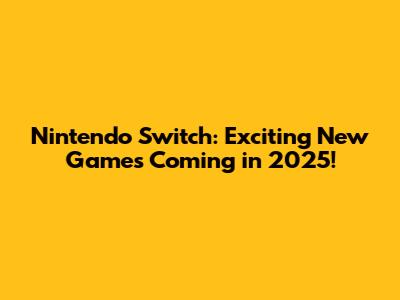 Nintendo Switch: Exciting New Games Coming in 2025!