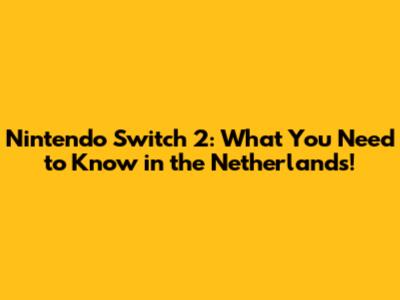 Nintendo Switch 2: What You Need to Know in the Netherlands!