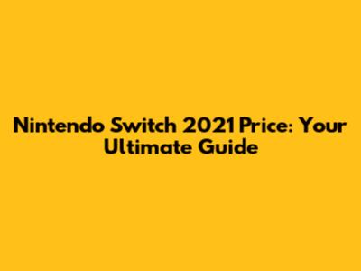 Nintendo Switch 2021 Price: Your Ultimate Guide