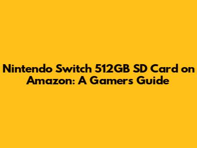Nintendo Switch 512GB SD Card on Amazon: A Gamer's Guide