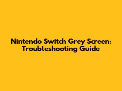 Nintendo Switch Grey Screen: Troubleshooting Guide
