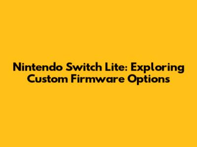 Nintendo Switch Lite: Exploring Custom Firmware Options
