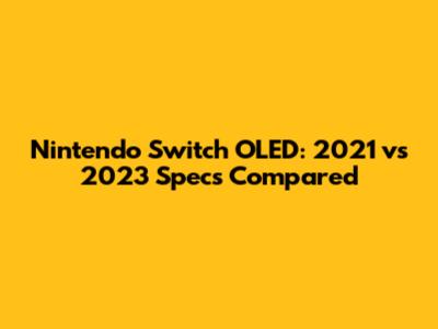 Nintendo Switch OLED: 2021 vs 2023 Specs Compared