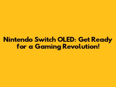Nintendo Switch OLED: Get Ready for a Gaming Revolution!
