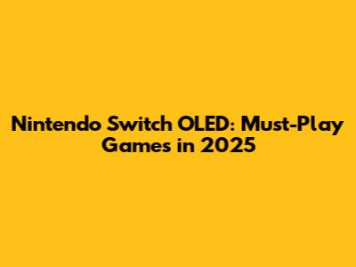 Nintendo Switch OLED: Must-Play Games in 2025