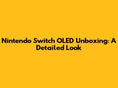 Nintendo Switch OLED Unboxing: A Detailed Look