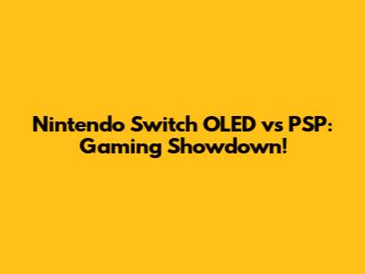 Nintendo Switch OLED vs PSP: Gaming Showdown!