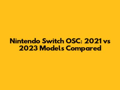 Nintendo Switch OSC: 2021 vs 2023 Models Compared