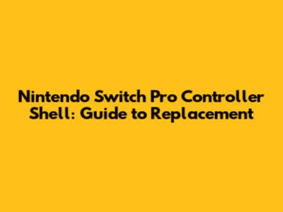 Nintendo Switch Pro Controller Shell: Guide to Replacement