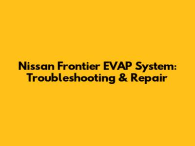 Nissan Frontier EVAP System: Troubleshooting & Repair