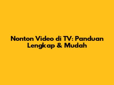 Nonton Video di TV: Panduan Lengkap & Mudah
