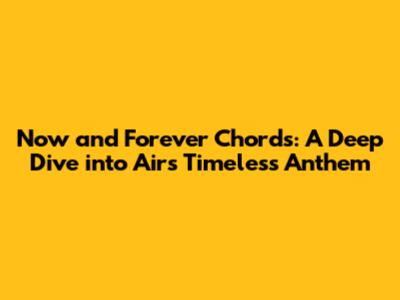 Now and Forever Chords: A Deep Dive into Air's Timeless Anthem