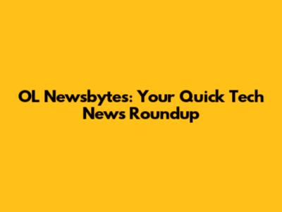 OL Newsbytes: Your Quick Tech News Roundup