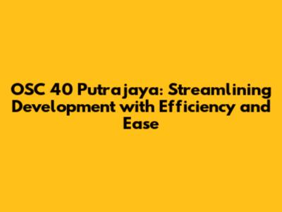 OSC 40 Putrajaya: Streamlining Development with Efficiency and Ease