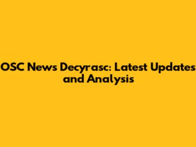 OSC News Decyrasc: Latest Updates and Analysis