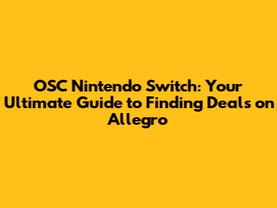 OSC Nintendo Switch: Your Ultimate Guide to Finding Deals on Allegro