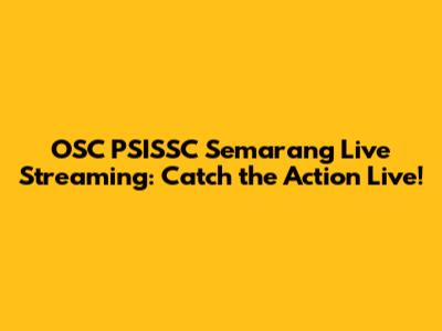OSC PSISSC Semarang Live Streaming: Catch the Action Live!
