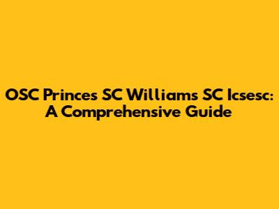 OSC Princes SC Williams SC Icsesc: A Comprehensive Guide