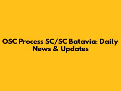 OSC Process SC/SC Batavia: Daily News & Updates