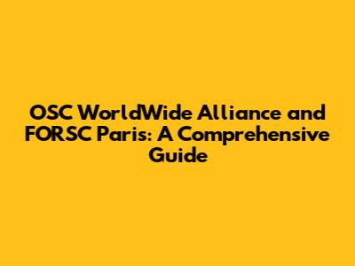 OSC WorldWide Alliance and FORSC Paris: A Comprehensive Guide