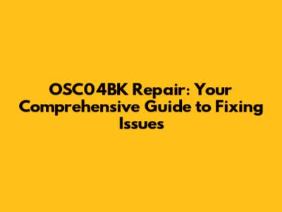 OSC04BK Repair: Your Comprehensive Guide to Fixing Issues