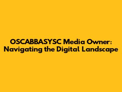 OSCABBASYSC Media Owner: Navigating the Digital Landscape