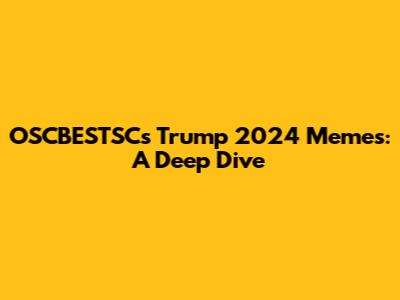 OSCBESTSC's Trump 2024 Memes: A Deep Dive