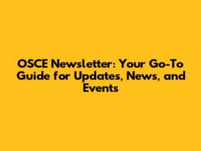 OSCE Newsletter: Your Go-To Guide for Updates, News, and Events
